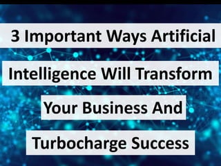 3 Important Ways Artificial
Intelligence Will Transform
Your Business And
Turbocharge Success
 