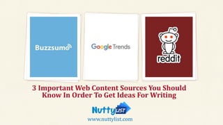 3 Important Web Content Sources You Should
Know In Order To Get Ideas For Writing
www.nuttylist.com
 