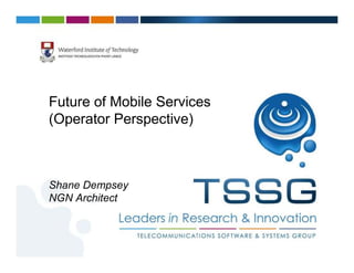Future of Mobile Services
(Operator Perspective)



Shane Dempsey
NGN Architect
 