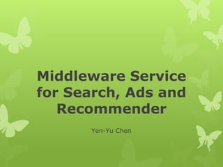 Middleware Service
for Search, Ads and
Recommender
Yen-Yu Chen
 