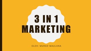 3 IN 1
MARKETING
O L E H : M U R A D M A U L A N A
 