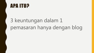 APA ITU?
3 keuntungan dalam 1
pemasaran hanya dengan blog
 