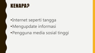 KENAPA?
•Internet seperti tangga
•Mengupdate informasi
•Pengguna media sosial tinggi
 