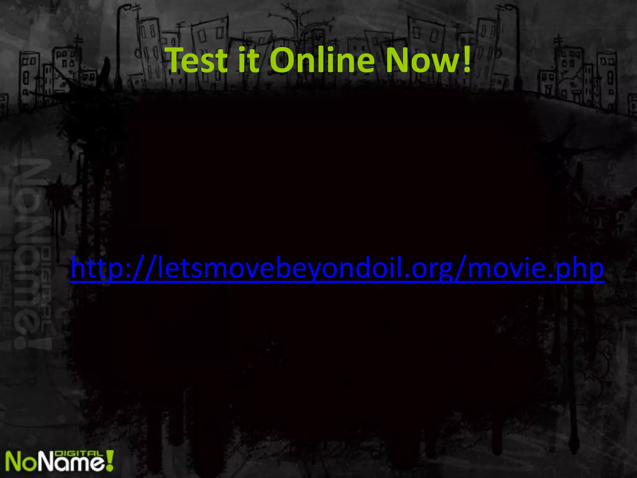 Test it Online Now!




http://letsmovebeyondoil.org/movie.php
 