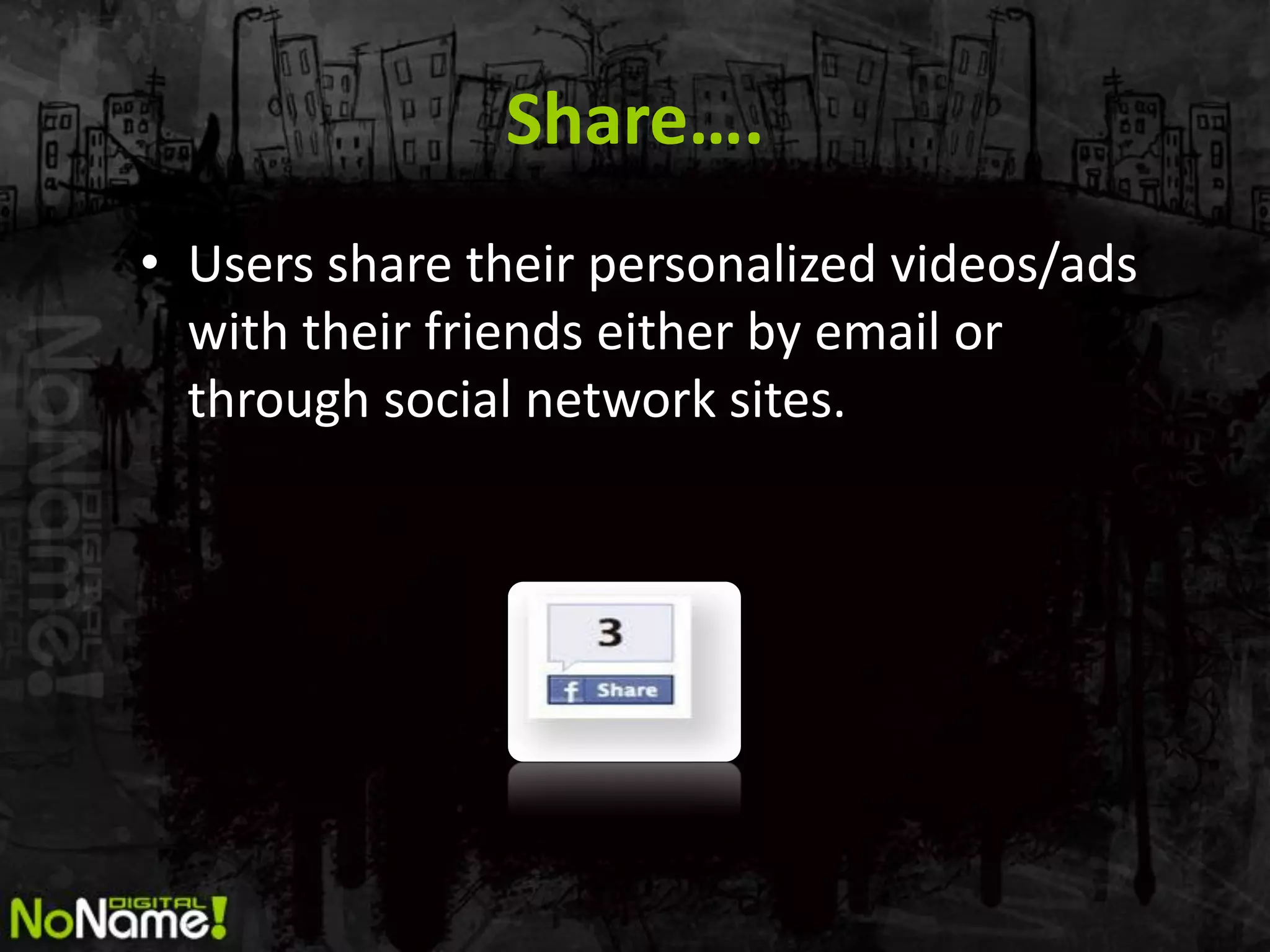 Share….
• Users share their personalized videos/ads
  with their friends either by email or
  through social network sites.
 