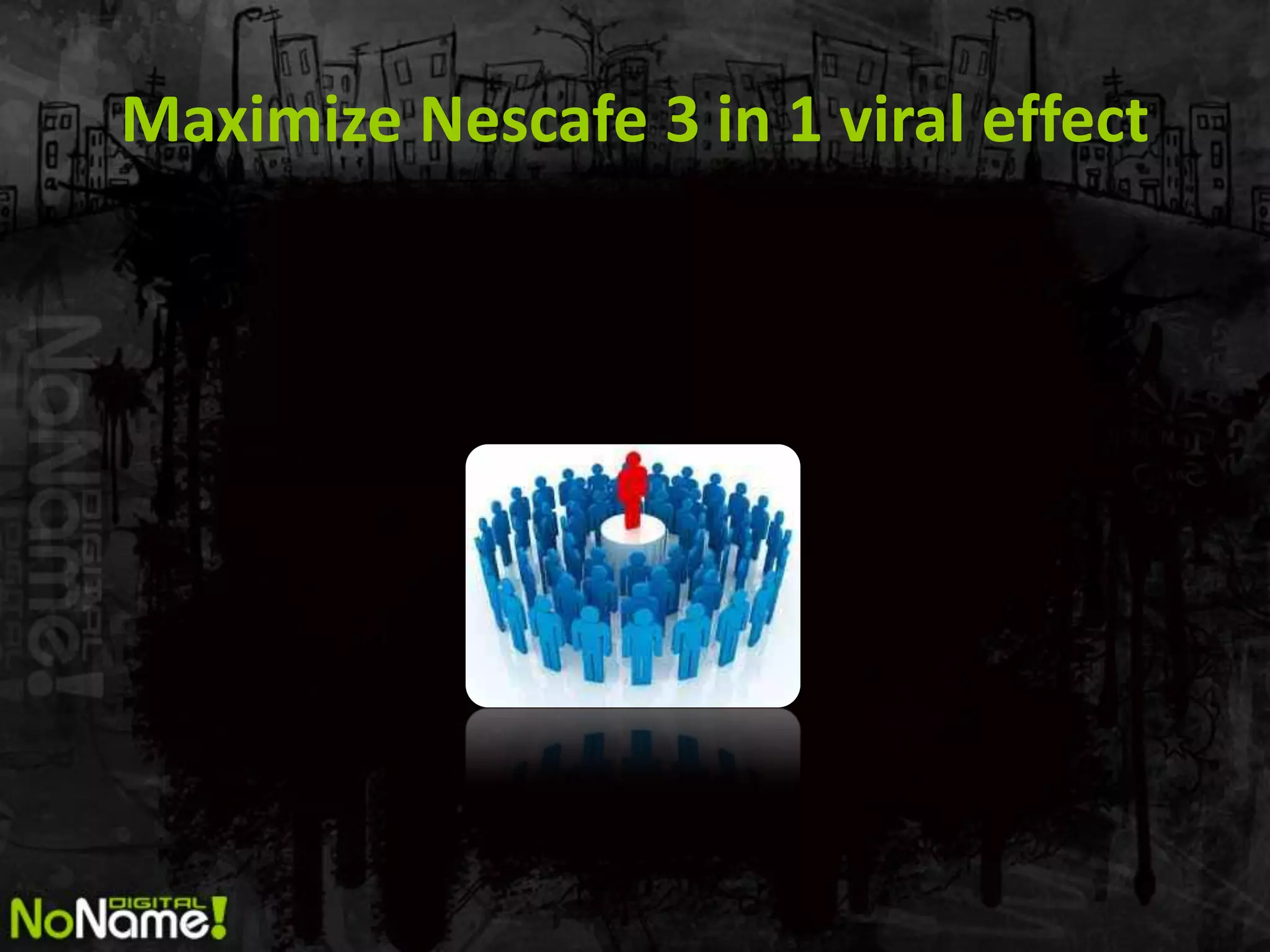 Maximize Nescafe 3 in 1 viral effect
 