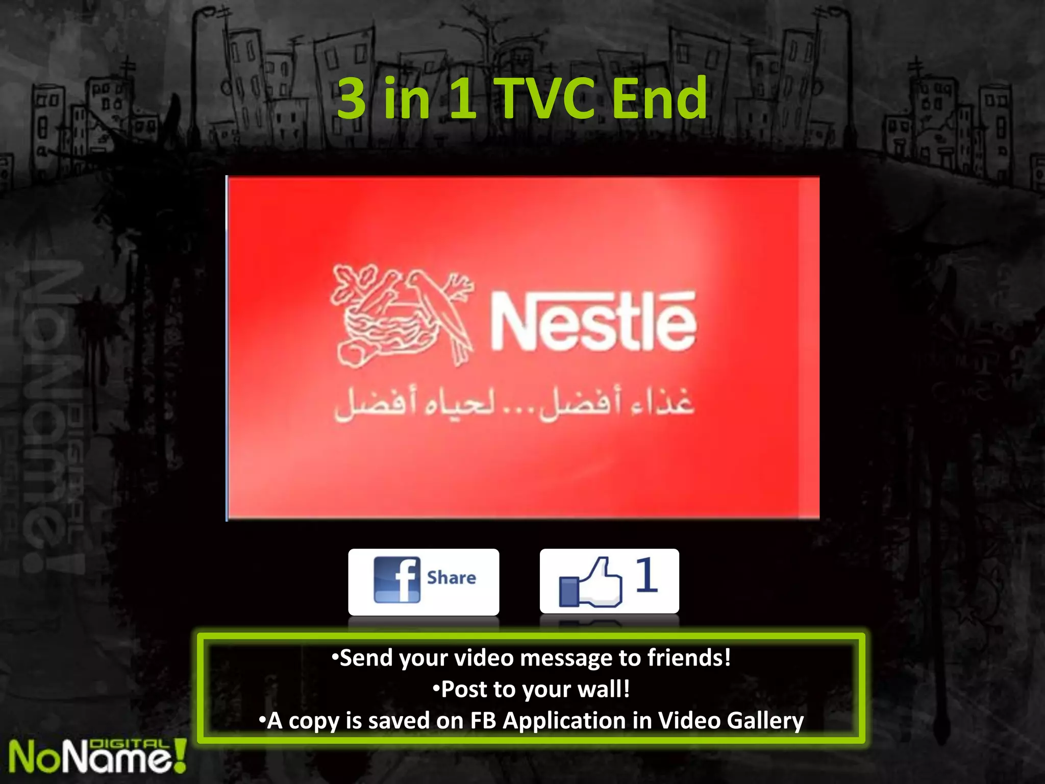 3 in 1 TVC End




      •Send your video message to friends!
                •Post to your wall!
•A copy is saved on FB Application in Video Gallery
 