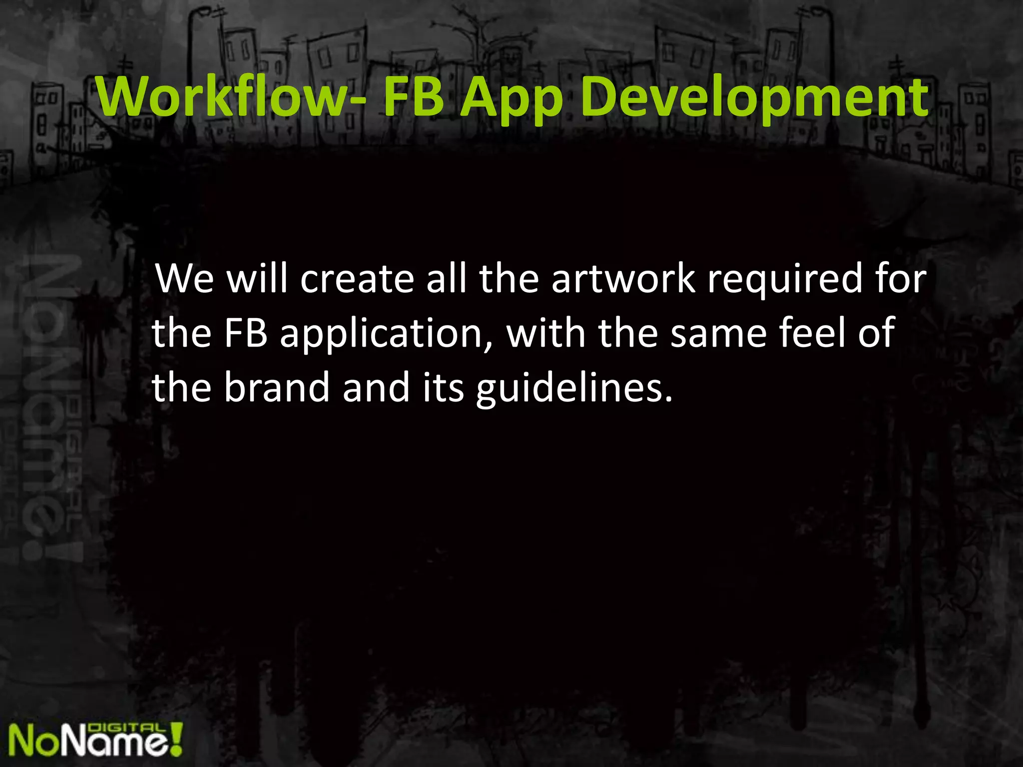Workflow- FB App Development

 We will create all the artwork required for
 the FB application, with the same feel of
 the brand and its guidelines.
 