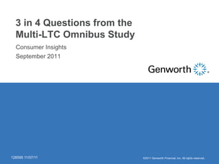 3 in 4 Questions from the
  Multi-LTC Omnibus Study
  Consumer Insights
  ‫‏‬




  September 2011
  ‫‏‬




128595 11/07/11               ©2011 Genworth Financial, Inc. All rights reserved.
 