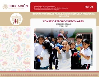 Subsecretaría de Educación Básica
Dirección General de Desarrollo de la Gestión Educativa
Dirección General de Educación Indígena
INCLUSIÓN
BUENAS PRÁCTICAS PARA LA NUEVA ESCUELA MEXICANA
FICHAS
CONSEJOS TÉCNICOS ESCOLARES
CICLO ESCOLAR
2019-2020
 