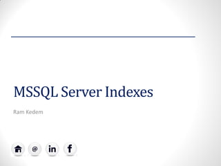 MSSQL Server Indexes 
Ram Kedem  