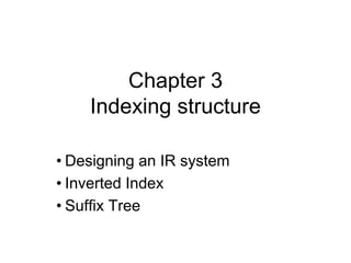 Chapter 3
Indexing structure
• Designing an IR system
• Inverted Index
• Suffix Tree
 
