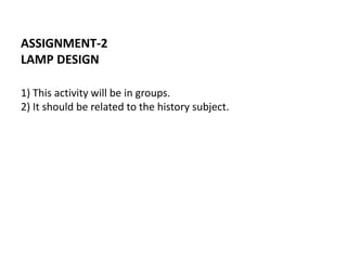ASSIGNMENT-2
LAMP DESIGN
1) This activity will be in groups.
2) It should be related to the history subject.
 