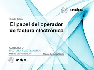 Mercados Digitales 
El papel del operador 
de factura electrónica 
Manuel González Gajate 
 