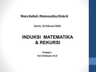 Pengajar :
Heni Widayani, M.Si
MataKuliah:MatematikaDiskrit
INDUKSI MATEMATIKA
& REKURSI
Kamis, 15 Februari 2018
 