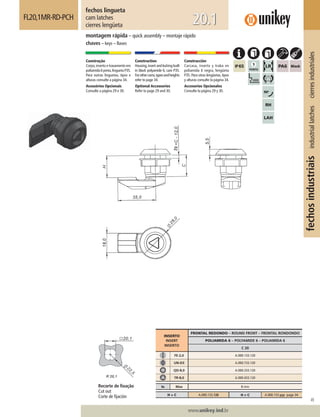 49
www.unikey.ind.br
fechosindustriaisindustriallatchescierresindustriales
20.1
montagem rápida – quick assembly – montaje rápido
chaves – keys – llaves
fechos lingueta
cam latches
cierres lengüeta
FL20,1MR-RD-PCH
Construção
Corpo,inserto e travamento em
poliamida6preta,linguetaP35.
Para outras linguetas, tipos e
alturas consulte a página 34.
Acessórios Opcionais
Consulte a página 29 e 30.
Construction
Housing,insert and locking built
in black polyamide 6, cam P35.
Forothercams,typesandheights
refer to page 34.
Optional Accessories
Refer to page 29 and 30.
Construcción
Carcasa, inserto y traba en
poliamida 6 negra, lengüeta
P35. Para otras lengüetas, tipos
y alturas consulte la página 34.
Accesorios Opcionales
Consulte la página 29 y 30.
INSERTO
INSERT
INSERTO
FRONTAL REDONDO – ROUND FRONT – FRONTAL RONDONDO
POLIAMIDA 6 – POLYAMIDE 6 – POLIAMIDA 6
C 20
FE-2,0 A.000.133.120
UN-D3 A.000.733.120
QD-8,0 A.000.333.120
TR-8,0 A.000.433.120
ts Max 8 mm
H = C A.000.133.120 H ≠ C A.000.133.yyy page 34.
Recorte de ﬁxação
Cut out
Corte de ﬁjación
 