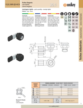 55
www.unikey.ind.br
fechosindustriaisindustriallatchescierresindustriales
20.1
fechos lingueta
cam latches
cierres lengüeta
FL20,1MR-QD-HCH
montagem rápida – quick assembly – montaje rápido
chaves – keys – llaves
Construção
Corpo em poliamida 6 preta.
Inserto em zamac cromado ou
epóxipreto.Travamentoemaço
1020 zincado, lingueta LP45.
Para outras linguetas, tipos e
alturas consulte a página 115.
Acessórios Opcionais
Consulte a página 29 e 30.
Construction
Housingbuiltinblackpolyamide
6.Insertbuiltinchromedorblack
epoxi zamac. Locking built in
1020 steel zinc, cam LP45. For
other cams, types and heights
refer to page 115.
Optional Accessories
Refer to page 29 and 30.
Construcción
Carcasa en poliamida 6 negra.
Inserto en zamac cromado o
epoxi negro. Traba en acero
1020 cincado, lengüeta LP45.
Para otras lengüetas, tipos y
alturas consulte la página 115.
Accesorios Opcionales
Consulte la página 29 y 30.
INSERTO
INSERT
INSERTO
FRONTAL REDONDO – ROUND FRONT – FRONTAL REDONDO
CROMADO – CHROMED – CROMADO PRETO – BLACK – NEGRO
C 20
FE-2,0 A.000.131.220 A.000.132.220
UN-D3 A.000.731.220 A.000.732.220
QD-8,0 A.000.331.220 A.000.332.220
TR-8,0 A.000.431.220 A.000.432.220
ts Max 8 mm
H = C
A.000.131.220
H ≠ C
A.000.131.yyy page 115.DL = 0 DL ≠ 0
L = 45 L ≠ 45
Recorte de ﬁxação
Cut out
Corte de ﬁjación
 