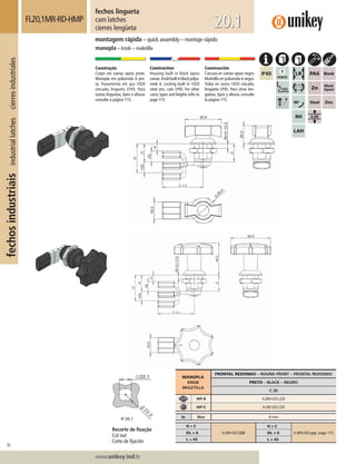 56
Lorem ipsum dolor
Lorem ipsum dolor
Lorem ipsum dolor
www.unikey.ind.br
fechosindustriaisindustriallatchescierresindustriales
20.1
fechos lingueta
cam latches
cierres lengüeta
FL20,1MR-RD-HMP
montagem rápida – quick assembly – montaje rápido
manopla – knob – muletilla
Construção
Corpo em zamac epóxi preto.
Manopla em poliamida 6 pre-
ta. Travamento em aço 1020
zincado, lingueta LP45. Para
outras linguetas, tipos e alturas
consulte a página 115.
Construction
Housing built in black epoxi
zamac.Knobbuiltinblackpolya-
mide 6. Locking built in 1020
steel zinc, cam LP45. For other
cams, types and heights refer to
page 115.
Construcción
Carcasa en zamac epoxi negro.
Muletilla en poliamida 6 negra.
Traba en acero 1020 cincado,
lengüeta LP45. Para otras len-
güetas, tipos y alturas consulte
la página 115.
MANOPLA
KNOB
MULETILLA
FRONTAL REDONDO – ROUND FRONT – FRONTAL REDONDO
PRETO – BLACK – NEGRO
C 20
MP-B A.00H.023.220
MP-E A.00I.023.220
ts Max 8 mm
H = C
A.00H.023.220
H ≠ C
A.00H.023.yyy page 115.DL = 0 DL ≠ 0
L = 45 L ≠ 45
Recorte de ﬁxação
Cut out
Corte de ﬁjación
 