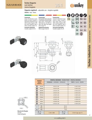 67
www.unikey.ind.br
fechosindustriaisindustriallatchescierresindustriales
20.1
INSERTO
INSERT
INSERTO
FRONTAL REDONDO – ROUND FRONT – FRONTAL REDONDO
CROMADO – CHROMED – CROMADO PRETO – BLACK – NEGRO
C 20
FE-2,0 A.100.131.230 A.100.132.230
UN-D3 A.100.731.230 A.100.732.230
UN-D5 A.100.A31.230 A.100.A32.230
QD-8,0 A.100.331.230 A.100.332.230
TR-7,0 A.100.F31.230 A.100.F32.230
TR-8,0 A.100.431.230 A.100.432.230
SE-11 A.100.831.230 A.100.832.230
SI-6,0 A.100.931.230 A.100.932.230
CW-11 A.100.K31.230 A.100.K32.230
H
Min 30 mm
Max 40 mm
ts Max 8 mm
DL = 0
A.100.131.240
DL ≠ 0
A.100.131.yyy page 115.
L = 45 L ≠≠ 45
fechos lingueta
cam latches
cierres lengüeta
FL20,1LR-RD-HCH
lingueta regulável – adjustable cam – lengüeta regulable
chaves – keys – llaves
Construção
Corpo em poliamida 6 preta.
Inserto em zamac cromado ou
epóxipreto.Travamentoemaço
1020 zincado, lingueta LP45.
Para outras linguetas, tipos e
alturas consulte a página 115.
Acessórios Opcionais
Consulte a página 29 e 30.
Construction
Housingbuiltinblackpolyamide
6.Insertbuiltinchromedorblack
epoxi zamac. Locking built in
1020 steel zinc, cam LP45. For
other cams, types and heights
refer to page 115.
Optional Accessories
Refer to page 29 and 30.
Construcción
Carcasa en poliamida 6 negra.
Inserto en zamac cromado o
epoxi negro. Traba en acero
1020 cincado, lengüeta LP45.
Para otras lengüetas, tipos y
alturas consulte la página 115.
Accesorios Opcionales
Consulte la página 29 y 30.
Recorte de ﬁxação
Cut out
Corte de ﬁjación
 