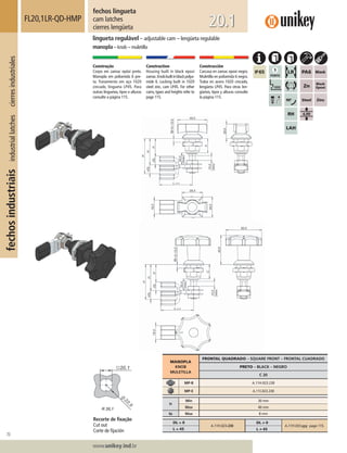 70
Lorem ipsum dolor
Lorem ipsum dolor
Lorem ipsum dolor
www.unikey.ind.br
fechosindustriaisindustriallatchescierresindustriales
20.1
MANOPLA
KNOB
MULETILLA
FRONTAL QUADRADO – SQUARE FRONT – FRONTAL CUADRADO
PRETO – BLACK – NEGRO
C 20
MP-B A.11H.023.230
MP-E A.11I.023.230
H
Min 30 mm
Max 40 mm
ts Max 8 mm
DL = 0
A.11H.023.230
DL ≠ 0
A.11H.033.yyy page 115.
L = 45 L ≠≠ 45
fechos lingueta
cam latches
cierres lengüeta
FL20,1LR-QD-HMP
lingueta regulável – adjustable cam – lengüeta regulable
manopla – knob – muletilla
Construção
Corpo em zamac epóxi preto.
Manopla em poliamida 6 pre-
ta. Travamento em aço 1020
zincado, lingueta LP45. Para
outras linguetas, tipos e alturas
consulte a página 115.
Construction
Housing built in black epoxi
zamac.Knobbuiltinblackpolya-
mide 6. Locking built in 1020
steel zinc, cam LP45. For other
cams, types and heights refer to
page 115.
Construcción
Carcasa en zamac epoxi negro.
Muletilla en poliamida 6 negra.
Traba en acero 1020 cincado,
lengüeta LP45. Para otras len-
güetas, tipos y alturas consulte
la página 115.
Recorte de ﬁxação
Cut out
Corte de ﬁjación
 