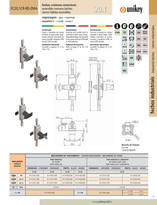 75
www.unikey.ind.br
fechosindustriaisindustriallatchescierresindustriales
20.1
MAÇANETA
HANDLE
MANIJA
MECANISMO DE TRAVAMENTO – LOCKING MECHANISM – MECANISMO DE TRABA
POR VARETAS
BY RODS
POR VARILLAS
POR VARETAS E LINGUETA
BY RODS AND CAM
POR VARILLAS Y LENGÜETA
CROMADO – CHROMED – CROMADO PRETO – BLACK – NEGRO CROMADO – CHROMED – CROMADO PRETO – BLACK – NEGRO
D 20 D 25 D 20 D 25 D 25
BD B.113.011.020 B.113.011.025 B.113.022.020 B.113.022.025 B.113.011.225 B.113.022.225
2p 1s B.113.511.020 B.113.511.025 B.113.522.020 B.113.522.025 B.113.511.225 B.113.522.225
2p Vs B.113.D11.020 B.113.D11.025 B.113.D22.020 B.113.D22.025 B.113.D11.225 B.113.D22.225
ts Max 3,2 mm 3,2 mm
L = 45 B.113.011.225 L ≠≠ 45 B.113.011.y25
L = 35 y = 1
L = 55 y = 3
fechos cremona reversíveis
reversible cremona latches
cierres falleba reversibles
FC20,1CR-RD-ZMA
engrenagem – gear – engrenaje
maçaneta T – T handle – manijaT
Construção
Corpo e maçaneta em zamac
cromado ou epóxi preto.Trava-
mento cremona reversível em
zamac zincado e lingueta LP45
em aço 1020 zincado.
Acessórios Opcionais
Consulte a página 31 a 33,
118 e 119.
Construction
Housing and handle built in
chromed or black epoxi zamac.
Reversiblelockingcremonabuilt
inzinczamacandcamLP45built
in 1020 steel zinc.
Optional Accessories
Refer to page 31 to 33, 118
and 119.
Construcción
Carcasa y manija en zamac
cromado o epoxi negro. Traba
falleba reversible en zamac
cincado y lengüeta LP45 en
acero 1020 cincado.
Accesorios Opcionales
Consulte la página 31 a 33,
118 y 119.
Recorte de ﬁxação
Cut out
Corte de ﬁjación
 