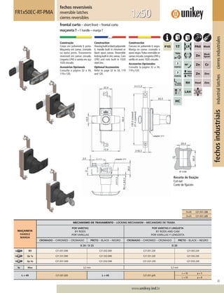 83
www.unikey.ind.br
fechosindustriaisindustriallatchescierresindustriales
20.1
MAÇANETA
HANDLE
MANIJA
MECANISMO DE TRAVAMENTO – LOCKING MECHANISM – MECANISMO DE TRABA
POR VARETAS
BY RODS
POR VARILLAS
POR VARETAS E LINGUETA
BY RODS AND CAM
POR VARILLAS Y LENGÜETA
CROMADO – CHROMED – CROMADO PRETO – BLACK – NEGRO CROMADO – CHROMED – CROMADO PRETO – BLACK – NEGRO
D 20 / D 25 D 20
BD C21.031.D00 C21.032.D00 C21.031.220 C21.032.220
2p 1s C21.531.D00 C21.532.D00 C21.531.220 C21.532.220
2p Vs C21.D31.D00 C21.D32.D00 C21.D31.220 C21.D32.220
ts Max 3,2 mm 3,2 mm
L = 45 C21.031.220 L ≠ 45 C21.031.y20
L = 35 y = 5
L = 55 y = 8
fechos reversíveis
reversible latches
cierres reversibles
FR1x50EC-RT-PMA
frontal curto – short front – frontal corto
maçaneta T –T handle – manijaT
1x50
Construção
Corpo em poliamida 6 preta.
Maçaneta em zamac cromado
ou epóxi preto. Travamento
reversível em zamac zincado.
Lingueta LP45 e vareta em aço
1020 zincado.
Acessórios Opcionais
Consulte a página 32 a 34,
119 e 120.
Construction
Housingbuiltinblackpolyamide
6. Handle built in chromed or
black epoxi zamac. Reversible
locking built in zinc zamac.Cam
LP45 and rods built in 1020
steel zinc.
Optional Accessories
Refer to page 32 to 34, 119
and 120.
Construcción
Carcasa en poliamida 6 negra.
Manija en zamac cromado o
epoxi negro.Traba reversible en
zamaccincado.LengüetaLP45y
varilla en acero 1020 cincado.
Accesorios Opcionales
Consulte la página 32 a 34,
119 y 120.
Recorte de ﬁxação
Cut out
Corte de ﬁjación
D=20 C21.031.220
D=25 C21.031.225
 