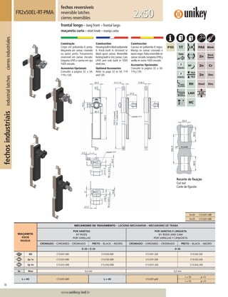 86
Lorem ipsum dolor
Lorem ipsum dolor
Lorem ipsum dolor
www.unikey.ind.br
fechosindustriaisindustriallatchescierresindustriales
20.1
MAÇANETA
KNOB
MANIJA
MECANISMO DE TRAVAMENTO – LOCKING MECHANISM – MECANISMO DE TRABA
POR VARETAS
BY RODS
POR VARILLAS
POR VARETAS E LINGUETA
BY RODS AND CAM
POR VARILLAS Y LENGÜETA
CROMADO – CHROMED – CROMADO PRETO – BLACK – NEGRO CROMADO – CHROMED – CROMADO PRETO – BLACK – NEGRO
D 20 / D 25 D 20
BD C13.031.E00 C13.032.E00 C13.031.320 C13.032.320
2p 1s C13.531.E00 C13.532.E00 C13.531.320 C13.532.320
2p Vs C13.D31.E00 C13.D32.E00 C13.D31.320 C13.D32.320
ts Max 3,2 mm 3,2 mm
L = 45 C13.031.320 L ≠ 45 C13.031.y20
L = 35 y = 6
L = 55 y = 9
fechos reversíveis
reversible latches
cierres reversibles
FR2x50EL-RT-PMA
frontal longo – long front – frontal largo
maçaneta curta – short knob – manija corta
2x50
Construção
Corpo em poliamida 6 preta.
Maçaneta em zamac cromado
ou epóxi preto. Travamento
reversível em zamac zincado.
Lingueta LP45 e vareta em aço
1020 zincado.
Acessórios Opcionais
Consulte a página 32 a 34,
119 e 120.
Construction
Housingbuiltinblackpolyamide
6. Knob built in chromed or
black epoxi zamac. Reversible
locking built in zinc zamac.Cam
LP45 and rods built in 1020
steel zinc.
Optional Accessories
Refer to page 32 to 34, 119
and 120.
Construcción
Carcasa en poliamida 6 negra.
Manija en zamac cromado o
epoxi negro.Traba reversible en
zamaccincado.LengüetaLP45y
varilla en acero 1020 cincado.
Accesorios Opcionales
Consulte la página 32 a 34,
119 y 120.
Recorte de ﬁxação
Cut out
Corte de ﬁjación
D=20 C13.031.320
D=25 C13.031.325
 