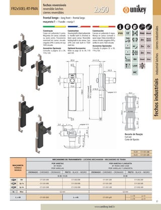 87
www.unikey.ind.br
fechosindustriaisindustriallatchescierresindustriales
20.1
MAÇANETA
HANDLE
MANIJA
MECANISMO DE TRAVAMENTO – LOCKING MECHANISM – MECANISMO DE TRABA
POR VARETAS
BY RODS
POR VARILLAS
POR VARETAS E LINGUETA
BY RODS AND CAM
POR VARILLAS Y LENGÜETA
CROMADO – CHROMED – CROMADO PRETO – BLACK – NEGRO CROMADO – CHROMED – CROMADO PRETO – BLACK – NEGRO
D 20 / D 25 D 20
BD C11.031.E00 C11.032.E00 C11.031.320 C11.032.320
2p 1s C11.531.E00 C11.532.E00 C11.531.320 C11.532.320
2p Vs C11.D31.E00 C11.D32.E00 C11.D31.320 C11.D32.320
ts Max 3,2 mm 3,2 mm
L = 45 C11.031.320 L ≠ 45 C11.031.y20
L = 35 y = 6
L = 55 y = 9
fechos reversíveis
reversible latches
cierres reversibles
FR2x50EL-RT-PMA
frontal longo – long front – frontal largo
maçaneta T – T handle – manijaT
2x50
Construção
Corpo em poliamida 6 preta.
Maçaneta em zamac cromado
ou epóxi preto. Travamento
reversível em zamac zincado.
Lingueta LP45 e vareta em aço
1020 zincado.
Acessórios Opcionais
Consulte a página 32 a 34,
119 e 120.
Construction
Housingbuiltinblackpolyamide
6. Handle built in chromed or
black epoxi zamac. Reversible
locking built in zinc zamac.Cam
LP45 and rods built in 1020
steel zinc.
Optional Accessories
Refer to page 32 to 34, 119
and 120.
Construcción
Carcasa en poliamida 6 negra.
Manija en zamac cromado o
epoxi negro.Traba reversible en
zamaccincado.LengüetaLP45y
varilla en acero 1020 cincado.
Accesorios Opcionales
Consulte la página 32 a 34,
119 y 120.
Recorte de ﬁxação
Cut out
Corte de ﬁjación
D=20 C11.031.320
D=25 C11.031.325
 