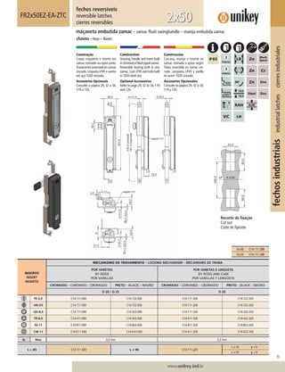 93
www.unikey.ind.br
fechosindustriaisindustriallatchescierresindustriales
20.1
INSERTO
INSERT
INSERTO
MECANISMO DE TRAVAMENTO – LOCKING MECHANISM – MECANISMO DE TRABA
POR VARETAS
BY RODS
POR VARILLAS
POR VARETAS E LINGUETA
BY RODS AND CAM
POR VARILLAS Y LENGÜETA
CROMADO – CHROMED – CROMADO PRETO – BLACK – NEGRO CROMADO – CHROMED – CROMADO PRETO – BLACK – NEGRO
D 20 / D 25 D 20
FE-2,0 C14.111.E00 C14.122.E00 C14.111.320 C14.122.320
UN-D3 C14.711.E00 C14.722.E00 C14.711.320 C14.722.320
QD-8,0 C14.111.E00 C14.322.E00 C14.111.320 C14.322.320
TR-8,0 C14.411.E00 C14.422.E00 C14.411.320 C14.422.320
SE-11 C14.811.E00 C14.822.E00 C14.811.320 C14.822.320
CW-11 C14.K11.E00 C14.K22.E00 C14.K11.320 C14.K22.320
ts Max 3,2 mm 3,2 mm
L = 45 C14.111.320 L ≠ 45 C14.111.y20
L = 35 y = 6
L = 55 y = 9
fechos reversíveis
reversible latches
cierres reversibles
FR2x50EZ-EA-ZTC
maçaneta embutida zamac – zamac ﬂush swinghandle – manija embutida zamac
chaves – keys – llaves
2x50
Construção
Corpo, maçaneta e inserto em
zamac cromado ou epóxi preto.
Travamentoreversívelemzamac
zincado.Lingueta LP45 e vareta
em aço 1020 zincado.
Acessórios Opcionais
Consulte a página 29, 32 a 34,
119 e 120.
Construction
Housing, handle and insert built
inchromedorblackepoxizamac.
Reversible locking built in zinc
zamac.Cam LP45 and rods built
in 1020 steel zinc.
Optional Accessories
Refer to page 29, 32 to 34, 119
and 120.
Construcción
Carcasa, manija e inserto en
zamac cromado o epoxi negro.
Traba reversible en zamac cin-
cado. Lengüeta LP45 y varilla
en acero 1020 cincado.
Accesorios Opcionales
Consulte la página 29, 32 a 34,
119 y 120.
Recorte de ﬁxação
Cut out
Corte de ﬁjación
D=20 C14.111.320
D=25 C14.111.325
 