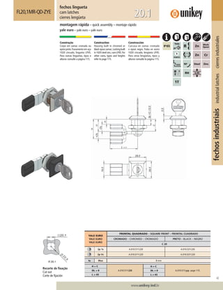 43
www.unikey.ind.br
fechosindustriaisindustriallatchescierresindustriales
20.1
fechos lingueta
cam latches
cierres lengüeta
FL20,1MR-QD-ZYE
montagem rápida – quick assembly – montaje rápido
yale euro – yale euro – yale euro
Construção
Corpo em zamac cromado ou
epóxipreto.Travamentoemaço
1020 zincado, lingueta LP45.
Para outras linguetas, tipos e
alturas consulte a página 115.
Construction
Housing built in chromed or
blackepoxizamac.Lockingbuilt
in 1020 steel zinc,cam LP45.For
other cams, types and heights
refer to page 115.
Construcción
Carcasa en zamac cromado
o epoxi negro. Traba en acero
1020 cincado, lengüeta LP45.
Para otras lengüetas, tipos y
alturas consulte la página 115.
YALE EURO
YALE EURO
YALE EURO
FRONTAL QUADRADO – SQUARE FRONT – FRONTAL CUADRADO
CROMADO – CHROMED – CROMADO PRETO – BLACK – NEGRO
C 20
2p 1s A.010.51Y.220 A.010.52Y.220
2p Vs A.010.D1Y.220 A.010.D2Y.220
ts Max 8 mm
H = C
A.010.51Y.220
H ≠ C
A.010.51Y.yyy page 115.DL = 0 DL ≠ 0
L = 45 L ≠ 45
Recorte de ﬁxação
Cut out
Corte de ﬁjación
 