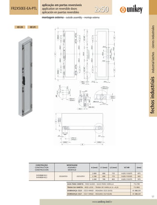 127
www.unikey.ind.br
fechosindustriaisindustriallatchescierresindustriales
FR2X50EE-EA-PTL
montagem externa – outside assembly – montaje externa
aplicação em portas reversíveis
application on reversible doors
aplicación en puertas reversibles 2x50
CE 21CE 23
CONSTRUÇÃO
CONSTRUCTION
CONSTRUCCIÓN
MONTAGEM
ASSEMBLY
MONTAJE
A (mm) L1 (mm) L2 (mm) VC14R (mm)
E45/D20/V8,3
E45/D25/V8,3
CE23/CP23 CE21/CP21
2.000 600 725 V.635.110.875 875
2.100 650 775 V.635.110.925 925
2.200 700 825 V.635.110.975 975
GUIA PARA VARETA – ROD GUIDE – GUIA PARA VARILLA 712.705
TRAVA DA VARETA – ROD LOCK – TRABA DE VARILLA (v = 8,3) 712.B02
DOBRADIÇA CE23 – CE23 HINGE – BISAGRA CE23 (D25) 41.488.201
DOBRADIÇA CE21 – CE21 HINGE – BISAGRA CE21(D20) 41.588.201
 