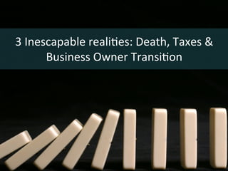 3	
  Inescapable	
  reali.es:	
  Death,	
  Taxes	
  &	
  
Business	
  Owner	
  Transi.on	
  
 