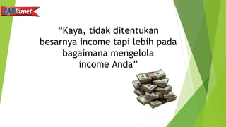 “Kaya, tidak ditentukan
besarnya income tapi lebih pada
bagaimana mengelola
income Anda”
 