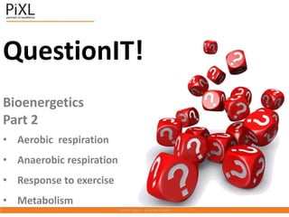 QuestionIT!
Bioenergetics
Part 2
• Aerobic respiration
• Anaerobic respiration
• Response to exercise
• Metabolism
 