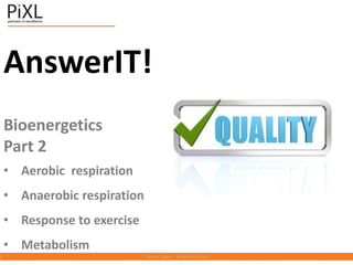 AnswerIT!
Bioenergetics
Part 2
• Aerobic respiration
• Anaerobic respiration
• Response to exercise
• Metabolism
 