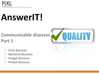 AnswerIT!
Communicable diseases
Part 1
• Viral diseases
• Bacterial diseases
• Fungal diseases
• Protist diseases
 