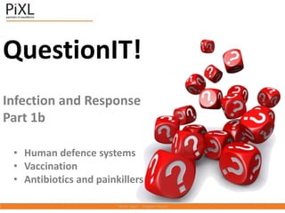 QuestionIT!
Infection and Response
Part 1b
• Human defence systems
• Vaccination
• Antibiotics and painkillers
 