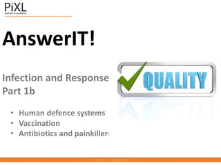 AnswerIT!
Infection and Response
Part 1b
• Human defence systems
• Vaccination
• Antibiotics and painkillers
 