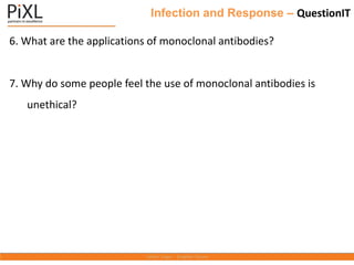 Infection and Response – QuestionIT
6. What are the applications of monoclonal antibodies?
7. Why do some people feel the use of monoclonal antibodies is
unethical?
 