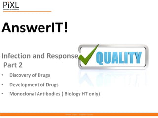 AnswerIT!
Infection and Response
Part 2
• Discovery of Drugs
• Development of Drugs
• Monoclonal Antibodies ( Biology HT only)
 