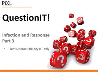 QuestionIT!
Infection and Response
Part 3
• Plant Disease (biology HT only)
 