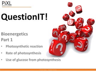 QuestionIT!
Bioenergetics
Part 1
• Photosynthetic reaction
• Rate of photosynthesis
• Use of glucose from photosynthesis
 