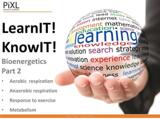 LearnIT!
KnowIT!
Bioenergetics
Part 2
• Aerobic respiration
• Anaerobic respiration
• Response to exercise
• Metabolism
 