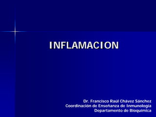 INFLAMACION




          Dr. Francisco Raúl Chávez Sánchez
  Coordinación de Enseñanza de Inmunología
                Departamento de Bioquímica
 