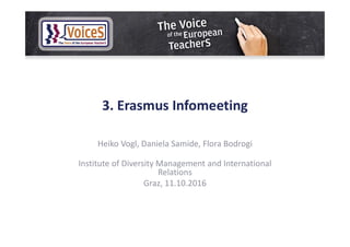3. Erasmus Infomeeting
Heiko Vogl, Daniela Samide, Flora Bodrogi
Institute of Diversity Management and International
Relations
Graz, 11.10.2016
 