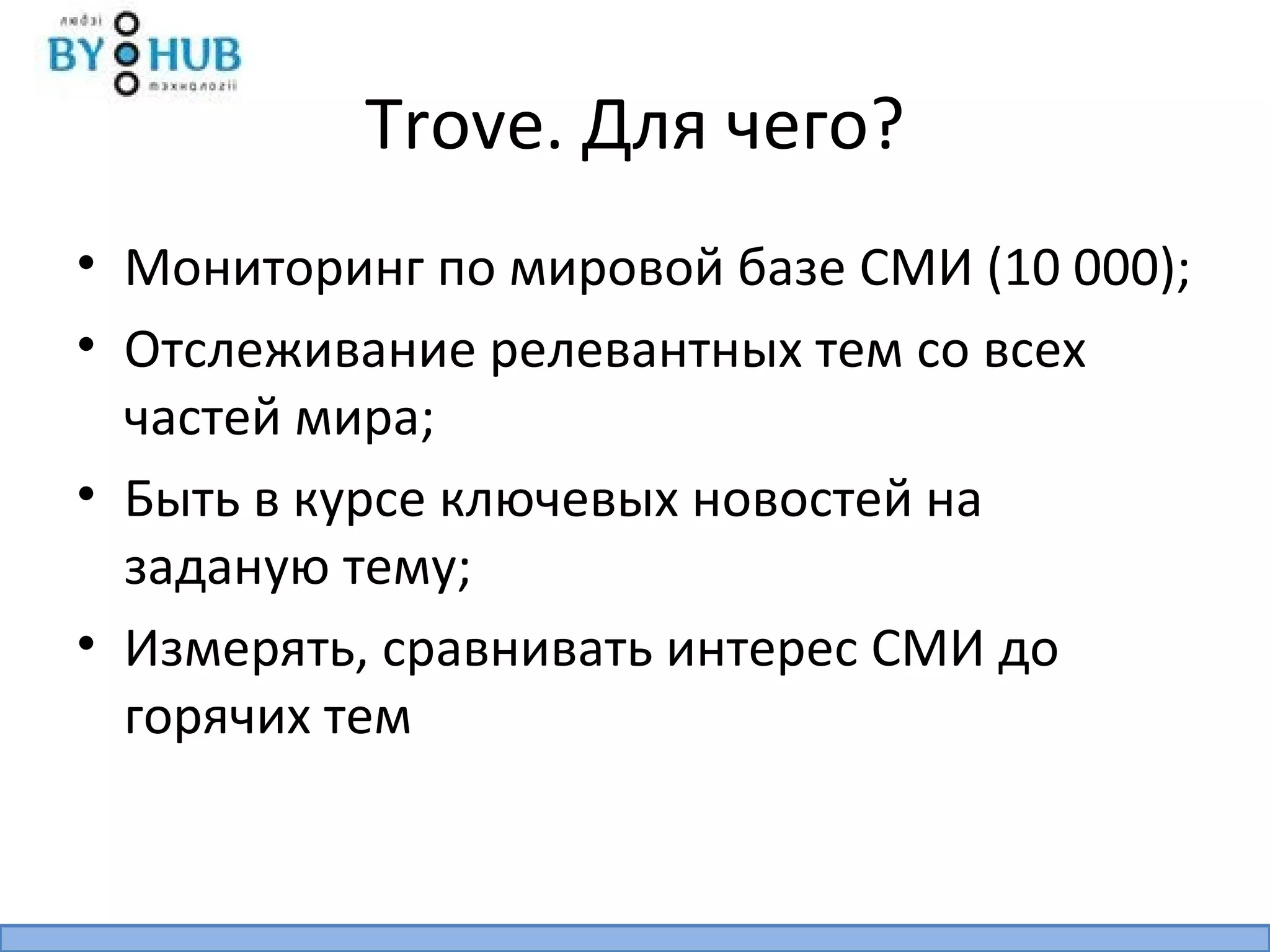 Trove. Для чего?
• Мониторинг по мировой базе СМИ (10 000);
• Отслеживание релевантных тем со всех
  частей мира;
• Быть в курсе ключевых новостей на
  заданую тему;
• Измерять, сравнивать интерес СМИ до
  горячих тем
 