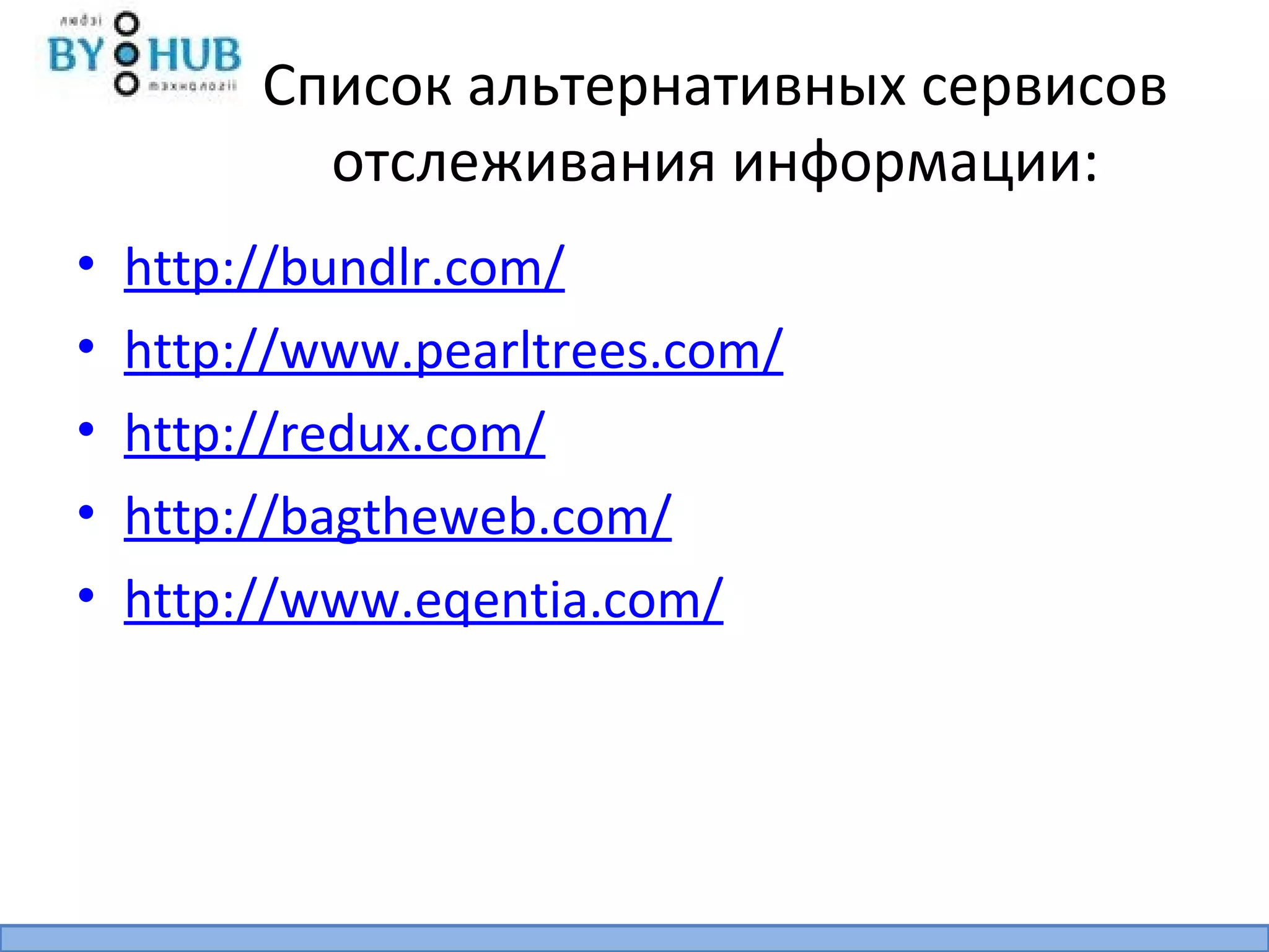 Список альтернативных сервисов
           отслеживания информации:
•   http://bundlr.com/
•   http://www.pearltrees.com/
•   http://redux.com/
•   http://bagtheweb.com/
•   http://www.eqentia.com/
 