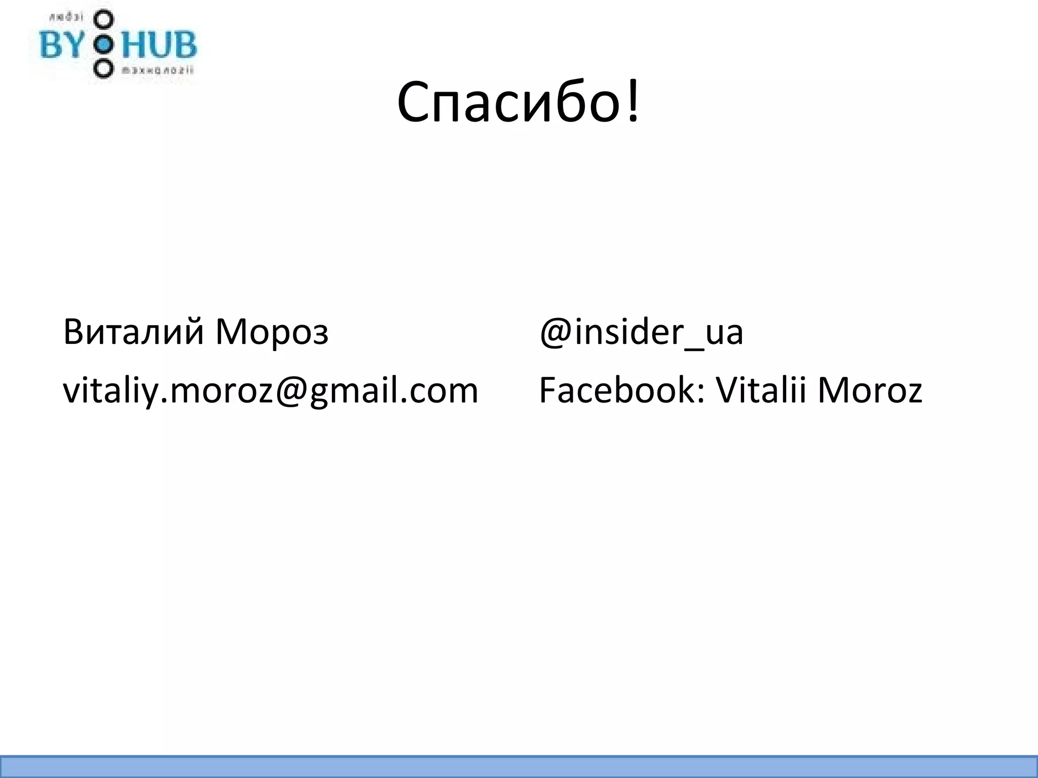 Спасибо!


Виталий Мороз             @insider_ua
vitaliy.moroz@gmail.com   Facebook: Vitalii Moroz
 