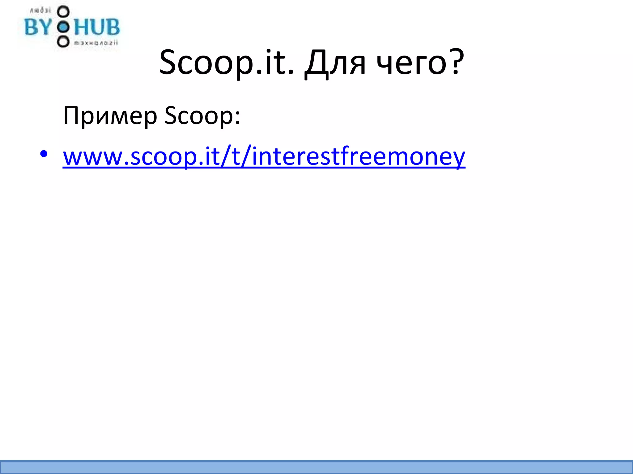 Scoop.it. Для чего?
  Пример Scoop:
• www.scoop.it/t/interestfreemoney
 