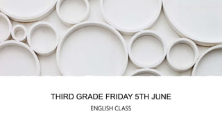 THIRD GRADE FRIDAY 5TH JUNE
ENGLISH CLASS
 